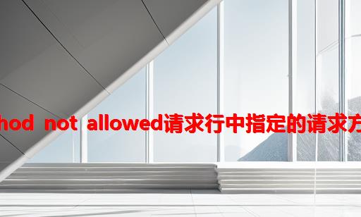 网站提示405 Method Not Allowed：请求行中指定的请求方法不被允许怎么办